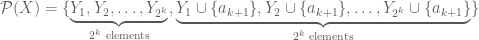 \mathcal{P}(X)=\{\underbrace{Y_1,Y_2,\dots,Y_{2^k}}_{2^k\text{ elements}},\underbrace{Y_1\cup \{a_{k+1}\},Y_2\cup \{a_{k+1}\},\dots, Y_{2^k}\cup\{a_{k+1}\}}_{2^k\text{ elements}}\}