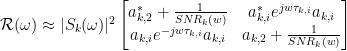 \mathcal{R(\omega)} \approx |S_k(\omega)|^2 \begin{bmatrix} a_{k,2}^{*} + \frac{1}{SNR_{k}(w)} & a_{k,i}^{*} e^{jw \tau_{k,i}}a_{k,i} \\ a_{k,i} e^{-jw \tau_{k,i}}a_{k,i} & a_{k,2} +\frac{1}{SNR_{k}(w)} \end{bmatrix}
