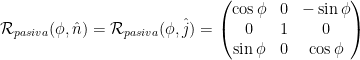 \mathcal{R}_{pasiva}(\phi, \hat{n})=\mathcal{R}_{pasiva}(\phi, \hat{j})=\begin{pmatrix} \cos\phi & 0 & -\sin \phi\\  0 & 1 & 0 \\ \sin\phi & 0 & \cos\phi \end{pmatrix}