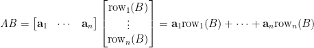 \mathit{AB}=\begin{bmatrix}  \mathbf{a}_{1} & \cdots &\mathbf{a}_{n}    \end{bmatrix}\begin{bmatrix}    \mathrm{row}_{1}(B)\\    \vdots \\    \mathrm{row}_{n}(B)    \end{bmatrix}=\mathbf{a}_{1}\mathrm{row}_{1}(B)+\cdots+\mathbf{a}_{n}\mathrm{row}_{n}(B)