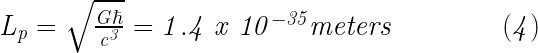 \mathit{L_{p}=\sqrt{\frac{G\hbar}{c^{3}}}= 1.4\; x\; 10^{-35} meters\; \; \; \; \; \; \; \; \; \; \; \; \; \left ( 4 \right )} 