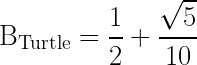 \mathrm{B_{Turtle}} = \dfrac{1}{2}+ \dfrac{\sqrt{5}}{10}