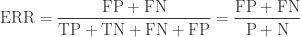 \mathrm{ERR = \displaystyle \frac{FP + FN}{TP + TN + FN + FP} = \frac{FP + FN}{P + N}}