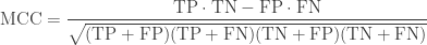 \mathrm{MCC = \displaystyle \frac{TP \cdot TN - FP \cdot FN}{\sqrt{(TP + FP)(TP + FN)(TN + FP)(TN + FN)}}}