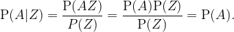 \mathrm{P}(A|Z) = \displaystyle{\mathrm{P}(AZ) \over P(Z)} = \displaystyle{\mathrm{P}(A)\mathrm{P}(Z) \over \mathrm{P}(Z)} = \mathrm{P}(A).