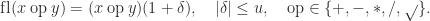 \mathrm{f\kern.2ptl}(x\mathbin{\mathrm{op}} y)     = (x \mathbin{\mathrm{op}} y)(1+\delta),     \quad |\delta|\le u, \quad \mathbin{\mathrm{op}}\in\{+,-,*,/,\sqrt{}\}. 