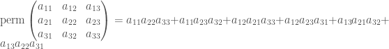 \mathrm{perm}\left ( \begin{matrix} a_{11} & a_{12} & a_{13} \\ a_{21} & a_{22} & a_{23} \\a_{31}&a_{32}&a_{33}\end{matrix} \right ) = a_{11}a_{22}a_{33} + a_{11}a_{23}a_{32} + a_{12}a_{21}a_{33}+a_{12}a_{23}a_{31} + a_{13}a_{21}a_{32}+a_{13}a_{22}a_{31}