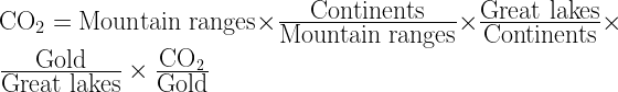 \mbox{CO}_2 = \mbox{Mountain ranges} \times \frac{\mbox{Continents}}{\mbox{Mountain ranges}} \times \frac{\mbox{Great lakes}}{\mbox{Continents}} \times \frac{\mbox{Gold}}{\mbox{Great lakes}} \times \frac{\mbox{CO}_2}{\mbox{Gold}} 