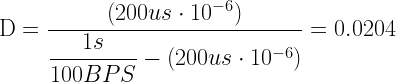 \mbox{D}=\dfrac{(200us\cdot10^{-6})}{\dfrac{1s}{100BPS}-(200us\cdot10^{-6})}=0.0204