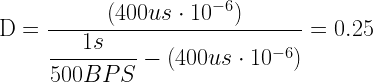 \mbox{D}=\dfrac{(400us\cdot10^{-6})}{\dfrac{1s}{500BPS}-(400us\cdot10^{-6})}=0.25