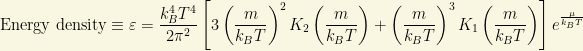 \mbox{Energy density}\equiv\varepsilon=\dfrac{k_B^4T^4}{2\pi^2}\left[ 3\left(\dfrac{m}{k_BT}\right)^2K_2\left(\dfrac{m}{k_BT}\right)+\left(\dfrac{m}{k_BT}\right)^3K_1\left(\dfrac{m}{k_BT}\right)\right]e^{\frac{\mu}{k_BT}}