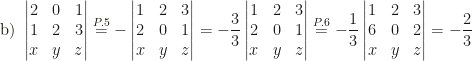 \mbox{b) }\begin{vmatrix}2&0&1\\1&2&3\\x&y&z\end{vmatrix}\overset{P.5}=-\begin{vmatrix}1&2&3\\2&0&1\\x&y&z\end{vmatrix}=-\dfrac 33\begin{vmatrix}1&2&3\\2&0&1\\x&y&z\end{vmatrix}\overset{P.6}=-\dfrac 13\begin{vmatrix}1&2&3\\6&0&2\\x&y&z\end{vmatrix}=-\dfrac 23