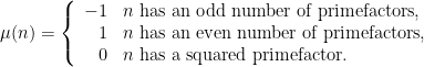 \mu(n) = \left\{\begin{array}{rl} -1 & n \textnormal{ has an odd~number of primefactors,}\\ 1 & n \textnormal{ has an even~number of primefactors,}\\ 0 & n \textnormal{ has a squared primefactor.} \end{array}\right.