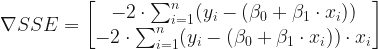 \nabla SSE = \begin{bmatrix} -2 \cdot \sum_{i=1}^{n} (y_{i} - (\beta_{0} + \beta_{1} \cdot x_{i}))\\ -2 \cdot \sum_{i=1}^{n} (y_{i} - (\beta_{0} + \beta_{1} \cdot x_{i})) \cdot x_{i} \end{bmatrix} 