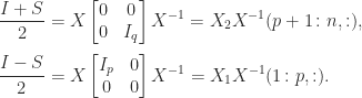 \notag \begin{aligned}   \displaystyle\frac{I+S}{2} &= X \begin{bmatrix} 0 & 0 \\                                                0   & I_q           \end{bmatrix}X^{-1} = X_2 X^{-1}(p+1\colon n,:),\\[\smallskipamount]   \displaystyle\frac{I-S}{2} &= X \begin{bmatrix} I_p & 0 \\                                                  0   & 0           \end{bmatrix}X^{-1} = X_1 X^{-1}(1\colon p,:). \end{aligned} 