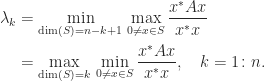 \notag \begin{aligned}    \lambda_k &= \min_{\dim(S)=n-k+1} \, \max_{0\ne x\in S} \frac{x^*Ax}{x^*x}\\              &= \max_{\dim(S)= k} \, \min_{0\ne x\in S} \frac{x^*Ax}{x^*x},                  \quad k=1\colon n. \end{aligned} 