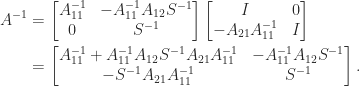\notag \begin{aligned}   A^{-1} &=       \begin{bmatrix}A_{11}^{-1} & -A_{11}^{-1}A_{12}S^{-1} \\                     0 & S^{-1}                     \end{bmatrix}                         \begin{bmatrix}I & 0 \\ -A_{21}A_{11}^{-1} & I                           \end{bmatrix} \notag\\         &=       \begin{bmatrix}A_{11}^{-1} + A_{11}^{-1}A_{12}S^{-1}A_{21}A_{11}^{-1} & -A_{11}^{-1}A_{12}S^{-1} \\                -S^{-1}A_{21}A_{11}^{-1} & S^{-1}       \end{bmatrix}. \end{aligned} 