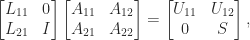 \notag   \begin{bmatrix} L_{11} & 0      \\                   L_{21} & I   \end{bmatrix}   \begin{bmatrix} A_{11} & A_{12} \\                   A_{21} & A_{22}   \end{bmatrix}  =   \begin{bmatrix} U_{11} & U_{12}      \\                      0   & S   \end{bmatrix}, 