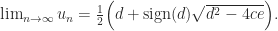 \notag    \lim_{n\to \infty}u_n   = \frac{1}{2} \Bigl(d + \mathrm{sign}(d)     \sqrt{ d^2 - 4ce } \Bigr). 