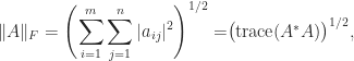 \notag     \|A\|_F = \left(\displaystyle\sum_{i=1}^m \sum_{j=1}^n |a_{ij}|^2\right)^{1/2}             = \bigr(\mathrm{trace}(A^*A)\bigr)^{1/2}, 