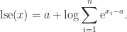 \notag     \mathrm{lse}(x) = a + \log\displaystyle\sum_{i=1}^n \mathrm{e}^{x_i - a}. 