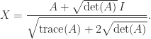 \notag         X = \displaystyle\frac{ A + \sqrt{\det(A)} \,I}                  {\sqrt{\mathrm{trace}(A) + 2 \sqrt{\det(A)}}}. 