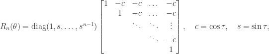 \notag        R_n(\theta) = \mathrm{diag}(1,s,\dots,s^{n-1})             \begin{bmatrix} 1 & -c & -c     & \dots & -c \\                               & 1  & -c     & \dots & -c \\                               &    & \ddots &\ddots & \vdots \\                               &    &        &\ddots & -c \\                               &    &        &       &  1 \end{bmatrix},      \quad c=\cos\tau, \quad s=\sin\tau, 