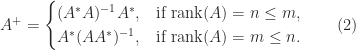 \notag     A^+ =     \begin{cases}     (A^*A) ^{-1}A^*, & \textrm{if}~\mathrm{rank}(A) = n \le m, \\     A^*(AA^*)^{-1},  & \textrm{if}~ \mathrm{rank}(A) = m \le n.     \end{cases}    \qquad (2) 