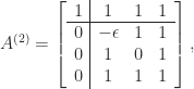 \notag   A^{(2)} =   \left[\begin{array}{c|ccc}    1 & 1          & 1 & 1\\\hline    0 & -\epsilon &  1   & 1\\    0 &  1          & 0 & 1\\    0 &   1         & 1 & 1   \end{array}\right], 