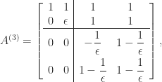 \notag   A^{(3)} =   \left[\begin{array}{cc|cc}    1 & 1          & 1 & 1 \\    0 & \epsilon   & 1 & 1 \\\hline\rule{0cm}{18pt}    0 & 0          & -\displaystyle\frac{1}{\epsilon} & 1 - \displaystyle\frac{1}{\epsilon}\\\rule{0cm}{20pt}    0 & 0          &1 - \displaystyle\frac{1}{\epsilon} &  1 - \displaystyle\frac{1}{\epsilon}   \end{array}\right], 