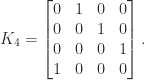 notag   K_4 = begin{bmatrix}   0 & 1 & 0 & 0     0 & 0 & 1 & 0     0 & 0 & 0 & 1     1 & 0 & 0 & 0 end{bmatrix}. 