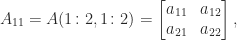 \notag  A_{11} =   A(1\colon2,1\colon2) = \begin{bmatrix} a_{11} & a_{12} \\ a_{21} & a_{22} \end{bmatrix}, 