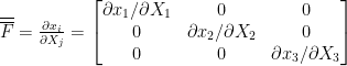 \overline{\overline{F}}=\frac{\partial x_i}{\partial X_j}=\begin{bmatrix}{\partial x_1/\partial X_1}&{0}&{0}\\{0}&{\partial x_2/\partial X_2}&{0}\\{0}&{0}&{\partial x_3/\partial X_3}\end{bmatrix}