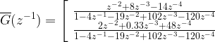 \overline{G}(z^{-1}) = \left[ \begin{array}{c} \frac{z^{-2}+8z^{-3}-14z^{-4}}{1-4z^{-1}-19z^{-2}+102z^{-3}-120z^{-4}} \\ \frac{2z^{-2}+0.33z^{-3}+48z^{-4}}{1-4z^{-1}-19z^{-2}+102z^{-3}-120z^{-4}} \end{array} \right .