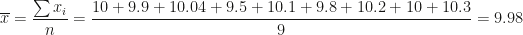 \overline x=\dfrac{\sum x_i}n=\dfrac{10+9.9+10.04+9.5+10.1+9.8+10.2+10+10.3}9=9.98
