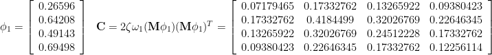 \phi_1=\left[ \begin{array}{c} 0.26596 \\ 0.64208 \\ 0.49143 \\  0.69498 \end{array} \right] \hspace{0.1in} {\bf C}=2\zeta\omega_1({\bf M}\phi_1)({\bf M}\phi_1)^T=\left[ \begin{array}{cccc} 0.07179465 & 0.17332762 & 0.13265922 & 0.09380423 \\ 0.17332762 & 0.4184499 & 0.32026769 & 0.22646345 \\ 0.13265922 & 0.32026769 & 0.24512228 & 0.17332762 \\ 0.09380423 & 0.22646345 & 0.17332762 & 0.12256114 \end{array} \right]