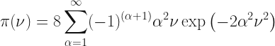 \pi(\nu) = 8\displaystyle\sum_{\alpha=1}^{\infty}(-1)^{(\alpha+1)}\alpha^{2}\nu\exp\left(-2\alpha^{2}\nu^{2}\right) 