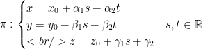 \pi:\begin{cases} x=x_{0}+\alpha_{1}s+\alpha_{2}t\\ y=y_{0}+\beta_{1}s+\beta_{2}t & s,t\in\mathbb{R}\\<br /> z=z_{0}+\gamma_{1}s+\gamma_{2} \end{cases}