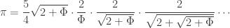 \pi =  \displaystyle{ \frac{5}{4} \sqrt{2 + \Phi} \cdot \frac{2}{\Phi} \cdot \frac{2}{\sqrt{2 + \Phi}} \cdot \frac{2}{\sqrt{2 + \sqrt{2 + \Phi}}} \cdots } 