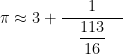 \pi \approx \displaystyle 3 + \frac{1}{~~~\displaystyle \frac{113}{16}~~~}