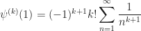 \psi^{(k)}(1)=(-1)^{k+1} k! \displaystyle\sum_{n=1}^{\infty} \frac{1}{n^{k+1}}