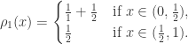 \rho_{1}(x)= \begin{cases}  \frac{1}{1}+\frac{1}{2} &\mbox{if } x\in(0,\frac{1}{2}), \\  \frac{1}{2} &\mbox{if } x\in(\frac{1}{2},1).  \end{cases}