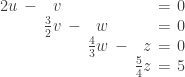 \setlength\arraycolsep{0.2em}\begin{array}{rcrcrcrcl}2u&-&v&&&&&=&0   \\ &&\frac{3}{2}v&-&w&&&=&0 \\  &&&&\frac{4}{3}w&-&z&=&0 \\  &&&&&&\frac{5}{4}z&=&5 \end{array}