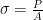 \sigma = \frac{P}{A} 