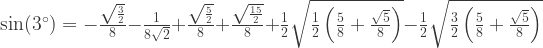 \sin(3^{\circ})=-\frac{\sqrt{\frac{3}{2}}}{8}-\frac{1}{8 \sqrt{2}}+\frac{\sqrt{\frac{5}{2}}}{8}+\frac{\sqrt{\frac{15}{2}}}{8}+\frac{1}{2} \sqrt{\frac{1}{2} \left(\frac{5}{8}+\frac{\sqrt{5}}{8}\right)}-\frac{1}{2} \sqrt{\frac{3}{2} \left(\frac{5}{8}+\frac{\sqrt{5}}{8}\right)}
