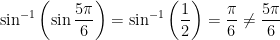 \sin^{-1} \left( \sin \displaystyle \frac{5\pi}{6} \right) = \sin^{-1} \left(\displaystyle \frac{1}{2} \right) = \displaystyle \frac{\pi}{6} \ne \displaystyle \frac{5\pi}{6}