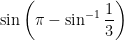 \sin \left( \pi - \sin^{-1} \displaystyle \frac{1}{3} \right)