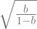 \sqrt{\frac{b}{1-b}} 