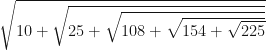 \sqrt{ 10+\sqrt{ 25+\sqrt{ 108+ \sqrt{ 154+\sqrt{225 }}}}} 