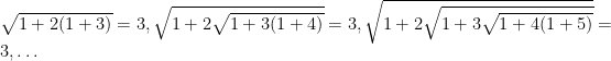 \sqrt{1+2(1+3)}=3, \sqrt{1+2\sqrt{1+3(1+4)}}=3, \sqrt{1+2\sqrt{1+3\sqrt{1+4(1+5)}}}=3, \ldots